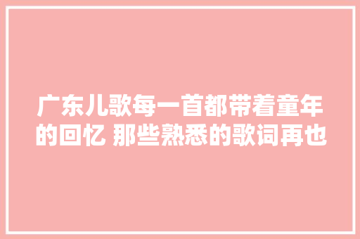 广东儿歌每一首都带着童年的回忆 那些熟悉的歌词再也听不到了