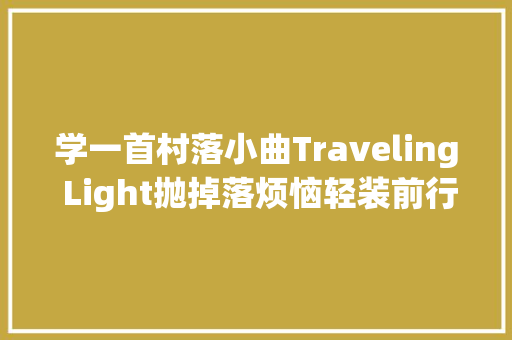 学一首村落小曲Traveling Light抛掉落烦恼轻装前行