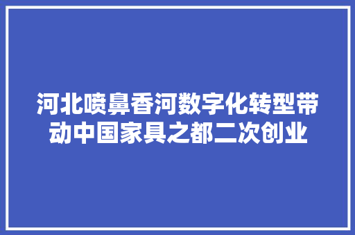 河北喷鼻香河数字化转型带动中国家具之都二次创业
