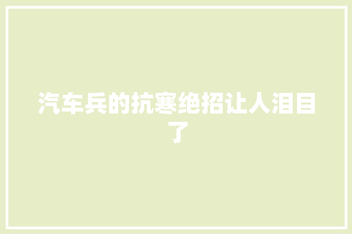 汽车兵的抗寒绝招让人泪目了