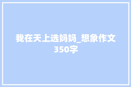 我在天上选妈妈_想象作文350字