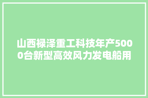 山西禄泽重工科技年产5000台新型高效风力发电船用发电机结构件项目奠基开工