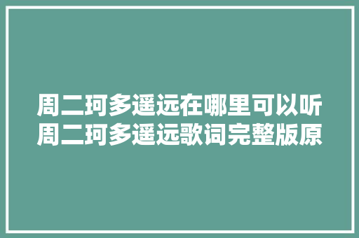 周二珂多遥远在哪里可以听周二珂多遥远歌词完整版原文
