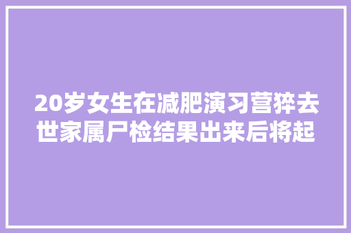 20岁女生在减肥演习营猝去世家属尸检结果出来后将起诉