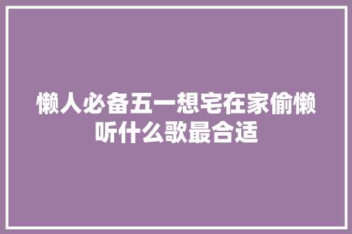 懒人必备五一想宅在家偷懒听什么歌最合适