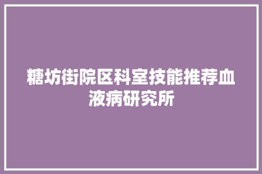 糖坊街院区科室技能推荐血液病研究所