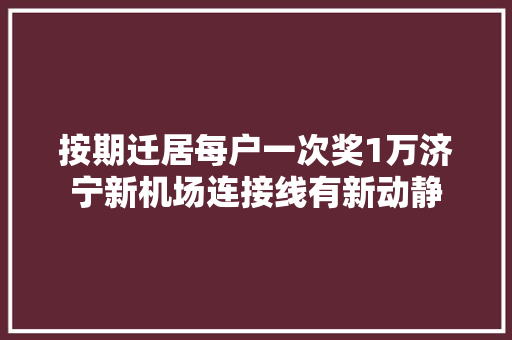 按期迁居每户一次奖1万济宁新机场连接线有新动静