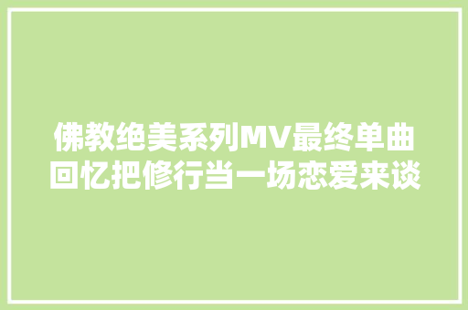 佛教绝美系列MV最终单曲回忆把修行当一场恋爱来谈吧