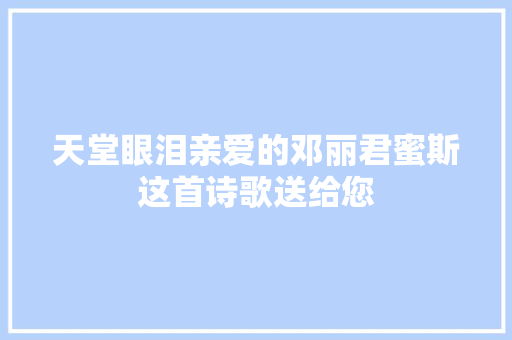 天堂眼泪亲爱的邓丽君蜜斯这首诗歌送给您
