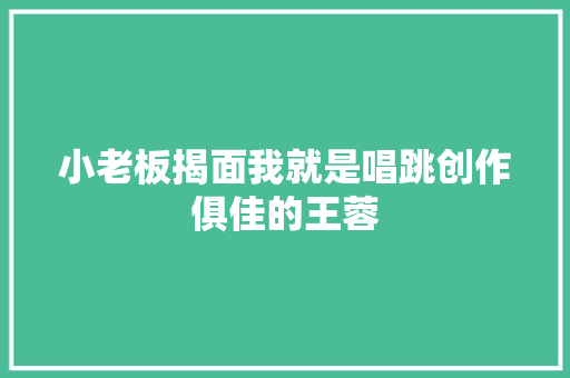 小老板揭面我就是唱跳创作俱佳的王蓉