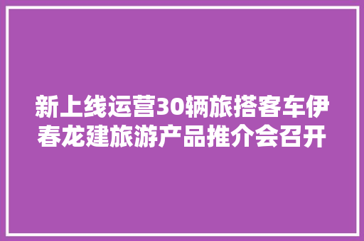 新上线运营30辆旅搭客车伊春龙建旅游产品推介会召开