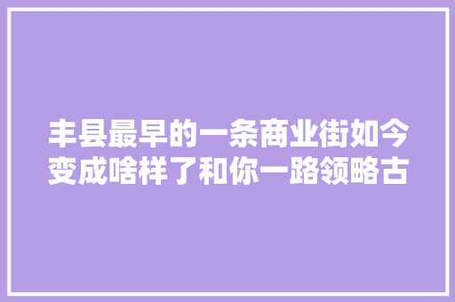 丰县最早的一条商业街如今变成啥样了和你一路领略古街之美