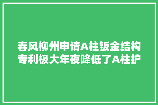 春风柳州申请A柱钣金结构专利极大年夜降低了A柱护板装配的难度