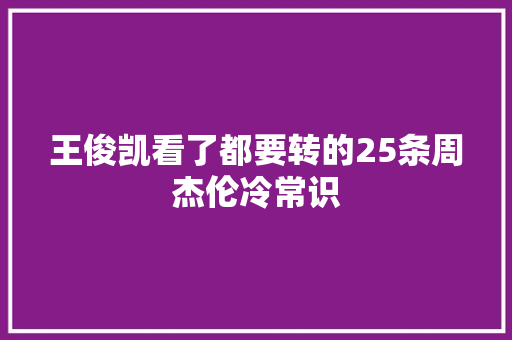 王俊凯看了都要转的25条周杰伦冷常识