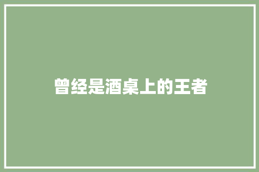 曾经是酒桌上的王者