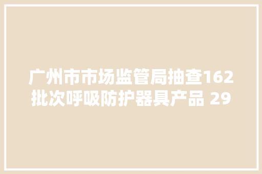 广州市市场监管局抽查162批次呼吸防护器具产品 29批次不相符标准要求