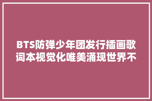 BTS防弹少年团发行插画歌词本视觉化唯美涌现世界不雅观