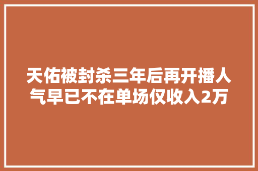 天佑被封杀三年后再开播人气早已不在单场仅收入2万