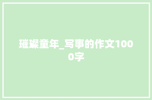 璀璨童年_写事的作文1000字