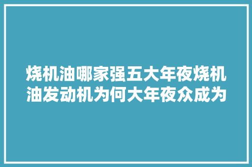 烧机油哪家强五大年夜烧机油发动机为何大年夜众成为常客