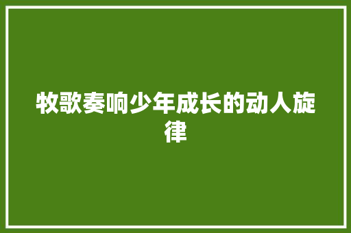 牧歌奏响少年成长的动人旋律