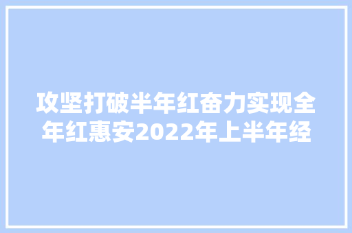 攻坚打破半年红奋力实现全年红惠安2022年上半年经济社会成长交出亮眼造诣单