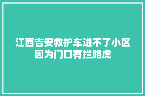 江西吉安救护车进不了小区因为门口有拦路虎