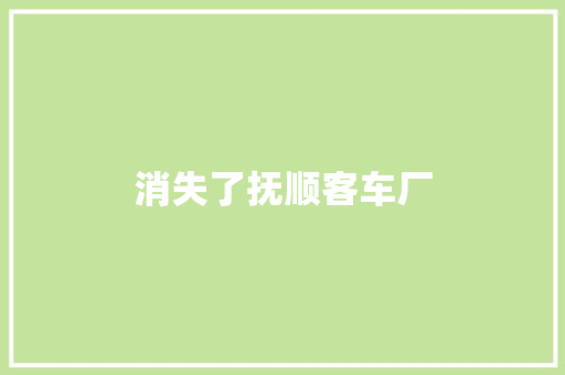 消失了抚顺客车厂