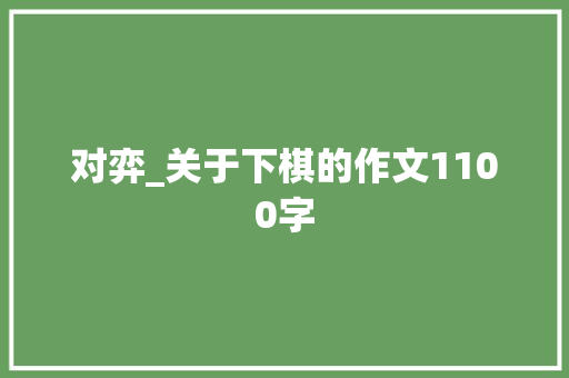 对弈_关于下棋的作文1100字