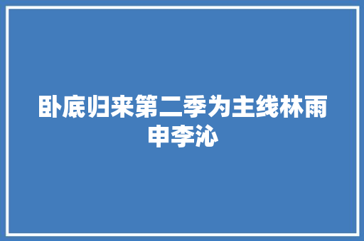 卧底归来第二季为主线林雨申李沁