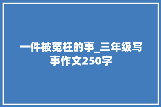 一件被冤枉的事_三年级写事作文250字
