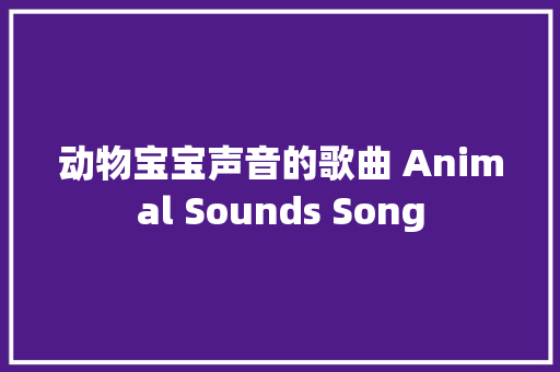动物宝宝声音的歌曲 Animal Sounds Song