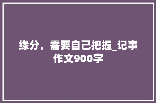 缘分，需要自己把握_记事作文900字