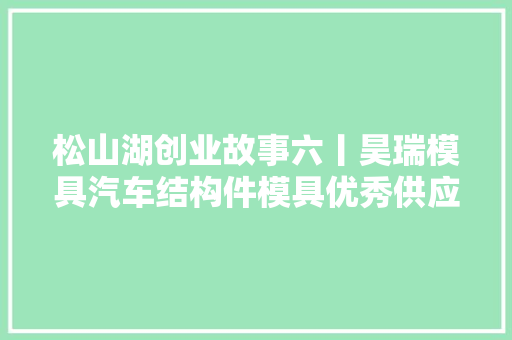 松山湖创业故事六丨昊瑞模具汽车结构件模具优秀供应商