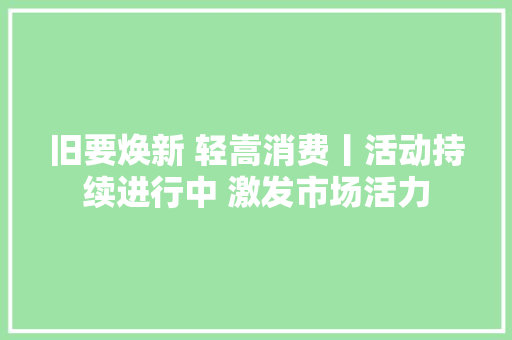 旧要焕新 轻嵩消费丨活动持续进行中 激发市场活力