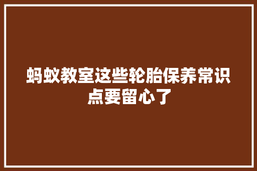 蚂蚁教室这些轮胎保养常识点要留心了