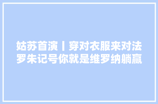 姑苏首演丨穿对衣服来对法罗朱记号你就是维罗纳躺赢版世界之王