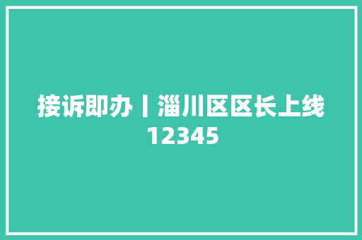 接诉即办丨淄川区区长上线12345