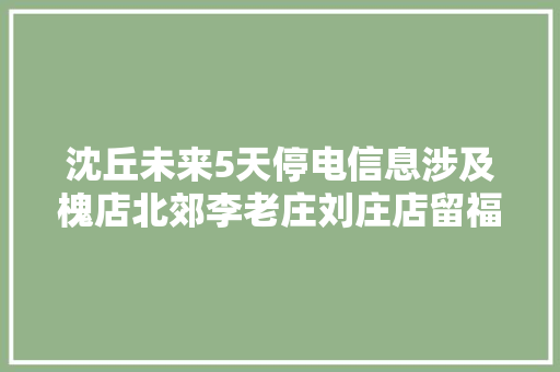 沈丘未来5天停电信息涉及槐店北郊李老庄刘庄店留福等