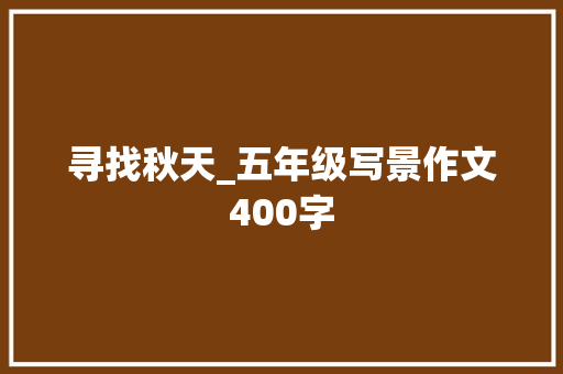 寻找秋天_五年级写景作文400字