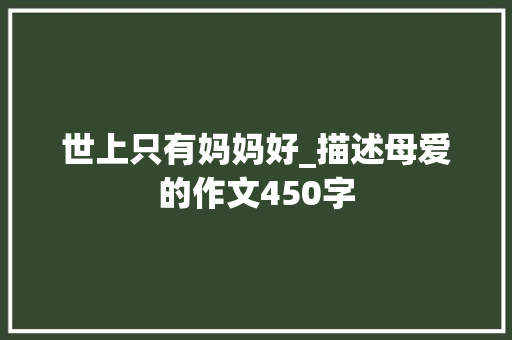 世上只有妈妈好_描述母爱的作文450字