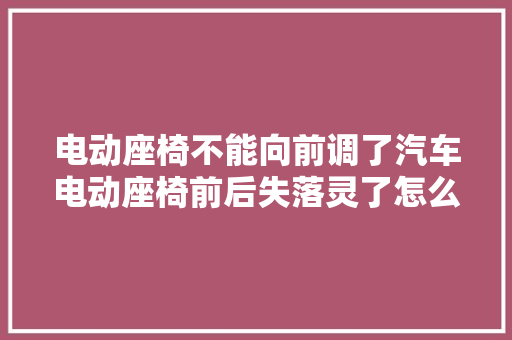 电动座椅不能向前调了汽车电动座椅前后失落灵了怎么办 行