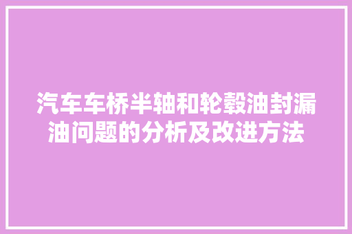 汽车车桥半轴和轮毂油封漏油问题的分析及改进方法