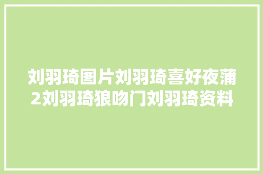 刘羽琦图片刘羽琦喜好夜蒲2刘羽琦狼吻门刘羽琦资料