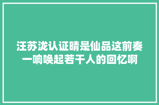 汪苏泷认证晴是仙品这前奏一响唤起若干人的回忆啊 休闲娱乐