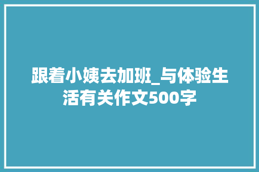 跟着小姨去加班_与体验生活有关作文500字