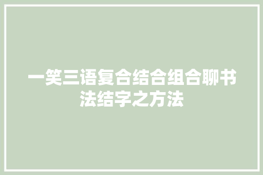 一笑三语复合结合组合聊书法结字之方法