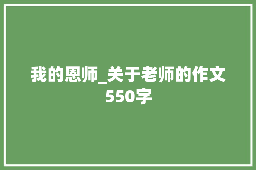 我的恩师_关于老师的作文550字