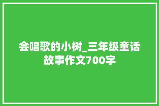 会唱歌的小树_三年级童话故事作文700字