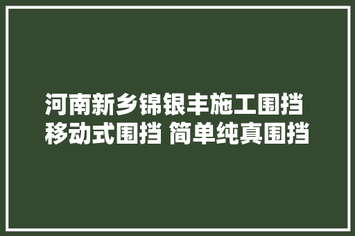河南新乡锦银丰施工围挡 移动式围挡 简单纯真围挡 彩钢围挡来源工厂